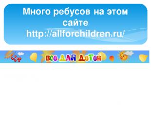 Много ребусов на этом сайте http://allforchildren.ru/