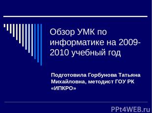 Обзор УМК по информатике на 2009-2010 учебный год Подготовила Горбунова Татьяна
