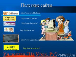 Полезные сайты Уч.портал "На Урок. Ру" http://pedsovet.su/ http://www.proshkolu.