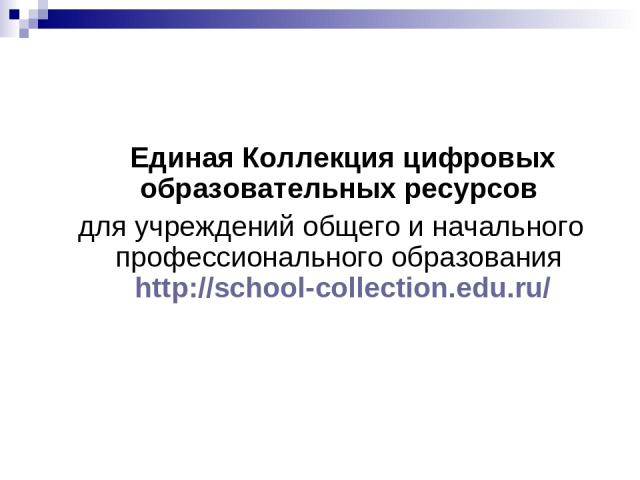 Единая Коллекция цифровых образовательных ресурсов для учреждений общего и начального профессионального образования http://school-collection.edu.ru/