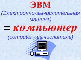 ЭВМ (Электронно-вычислительная машина) = компьютер (computer - вычислитель)