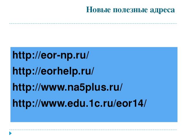 http://eor-np.ru/ http://eorhelp.ru/ http://www.na5plus.ru/ http://www.edu.1c.ru/eor14/ Новые полезные адреса
