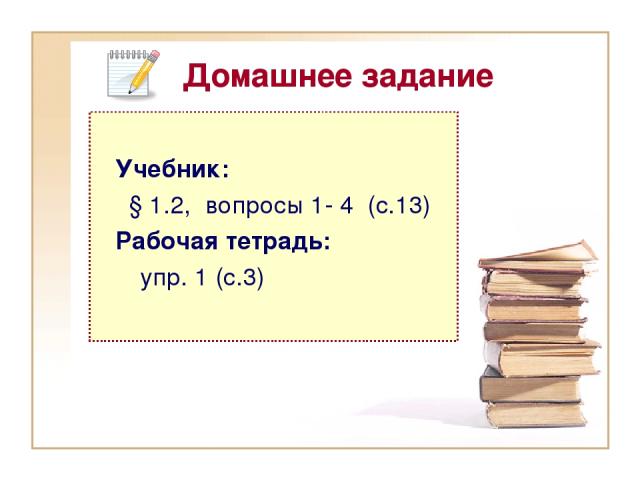 Домашнее задание Учебник: § 1.2, вопросы 1- 4 (с.13) Рабочая тетрадь: упр. 1 (с.3)
