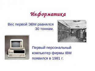 Информатика Первый персональный компьютер фирмы IBM появился в 1981 г. Вес перво