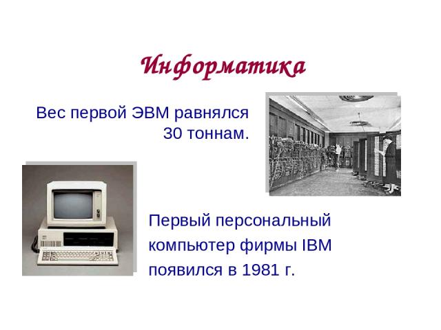 Информатика Первый персональный компьютер фирмы IBM появился в 1981 г. Вес первой ЭВМ равнялся 30 тоннам. * из 20