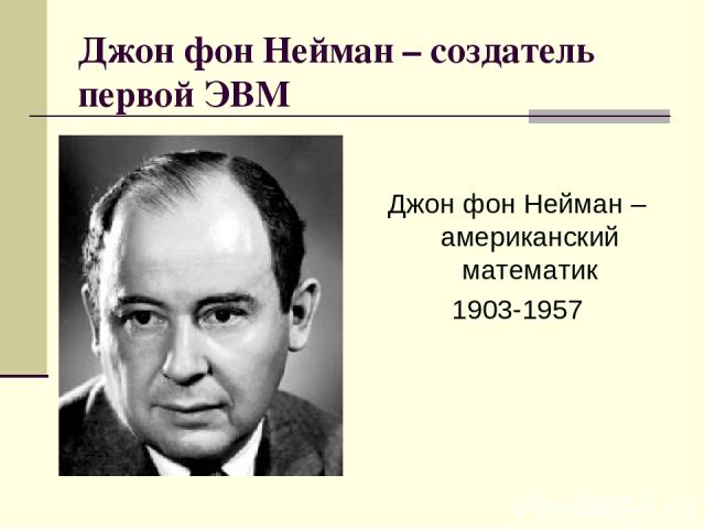 Джон фон Нейман – создатель первой ЭВМ Джон фон Нейман – американский математик 1903-1957