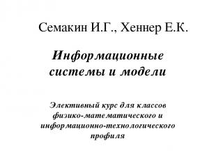 Семакин И.Г., Хеннер Е.К. Информационные системы и модели Элективный курс для кл