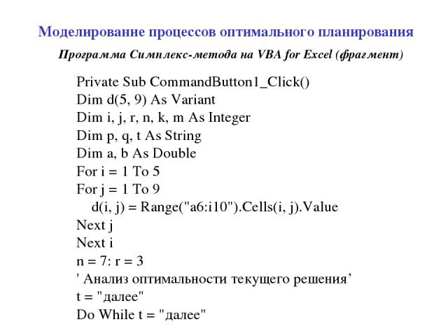 Моделирование процессов оптимального планирования Private Sub CommandButton1_Click() Dim d(5, 9) As Variant Dim i, j, r, n, k, m As Integer Dim p, q, t As String Dim a, b As Double For i = 1 To 5 For j = 1 To 9 d(i, j) = Range(