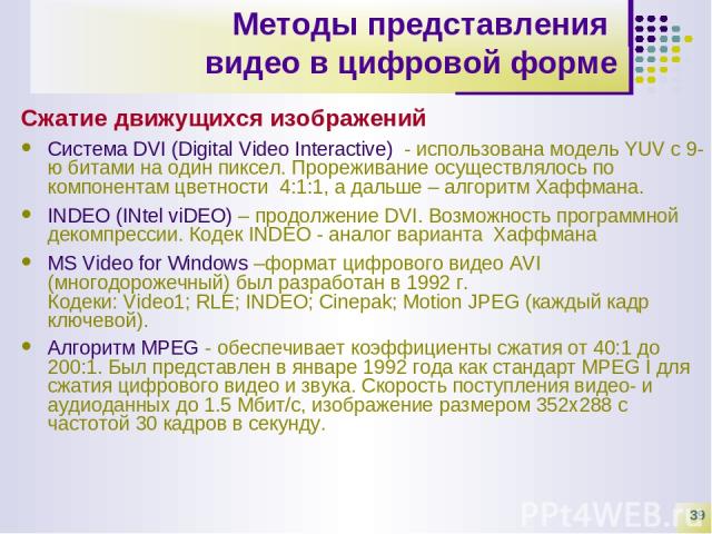 * Методы представления видео в цифровой форме Сжатие движущихся изображений Система DVI (Digital Video Interactive) - использована модель YUV с 9-ю битами на один пиксел. Прореживание осуществлялось по компонентам цветности  4:1:1, а дальше – алгори…