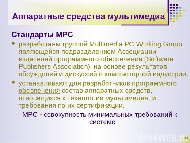 * Аппаратные средства мультимедиа Стандарты MPC разработаны группой Multimedia PC Working Group, являющейся подразделением Ассоциации издателей программного обеспечения (Software Publishers Association), на основе результатов обсуждений и дискуссий …