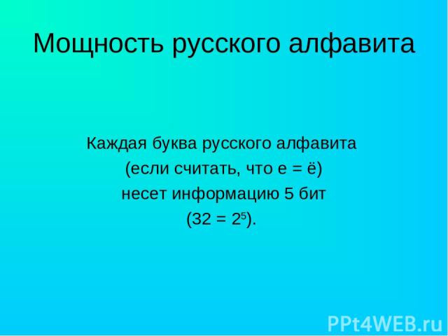 Мощность русского алфавита Каждая буква русского алфавита (если считать, что е = ё) несет информацию 5 бит (32 = 25).