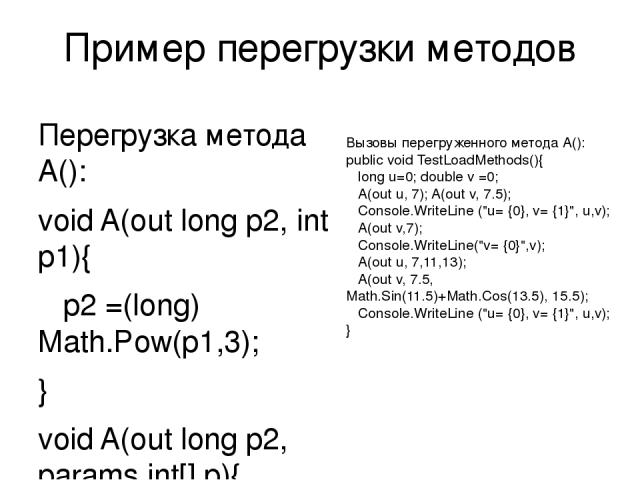 Пример перегрузки методов Перегрузка метода A(): void A(out long p2, int p1){ p2 =(long) Math.Pow(p1,3); } void A(out long p2, params int[] p){ p2=0; for(int i=0; i