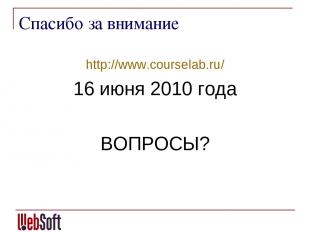 Спасибо за внимание http://www.courselab.ru/ 16 июня 2010 года ВОПРОСЫ?