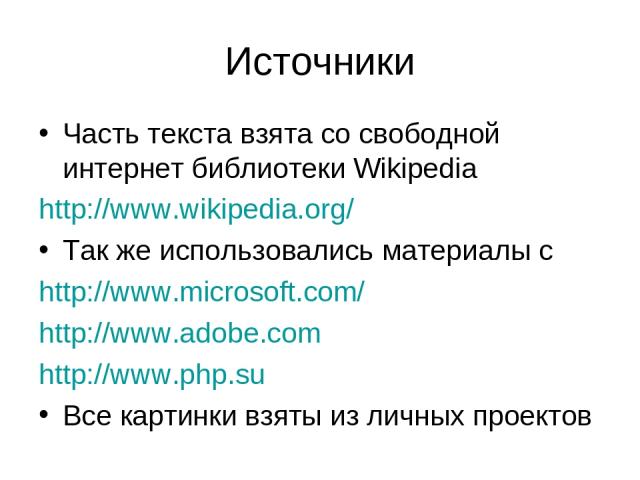 Источники Часть текста взята со свободной интернет библиотеки Wikipedia http://www.wikipedia.org/ Так же использовались материалы с http://www.microsoft.com/ http://www.adobe.com http://www.php.su Все картинки взяты из личных проектов