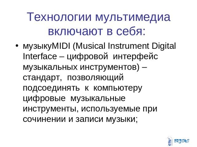Технологии мультимедиа включают в себя: музыкуMIDI (Musical Instrument Digital Interface – цифровой интерфейс музыкальных инструментов) – стандарт, позволяющий подсоединять к компьютеру цифровые музыкальные инструменты, используемые при сочинении и …