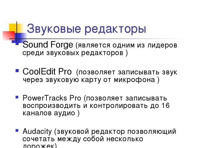 Звуковые редакторы Sound Forge (является одним из лидеров среди звуковых редакторов ) CoolEdit Pro  (позволяет записывать звук через звуковую карту от микрофона ) PowerTracks Pro (позволяет записывать воспроизводить и контролировать до 16 каналов ау…