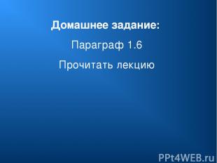 Домашнее задание: Параграф 1.6 Прочитать лекцию