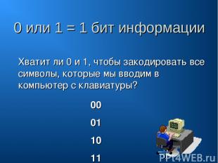 0 или 1 = 1 бит информации Хватит ли 0 и 1, чтобы закодировать все символы, кото