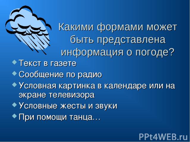 Какими формами может быть представлена информация о погоде? Текст в газете Сообщение по радио Условная картинка в календаре или на экране телевизора Условные жесты и звуки При помощи танца…