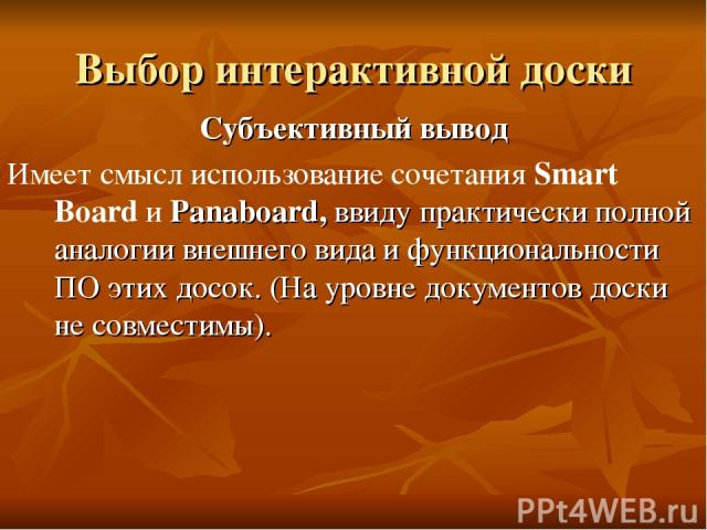 Выбор интерактивной доски Субъективный вывод Имеет смысл использование сочетания Smart Board и Panaboard, ввиду практически полной аналогии внешнего вида и функциональности ПО этих досок. (На уровне документов доски не совместимы).