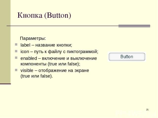 * Кнопка (Button) Параметры: label – название кнопки; icon – путь к файлу с пиктограммой; enabled – включение и выключение компоненты (true или false); visible – отображение на экране (true или false).