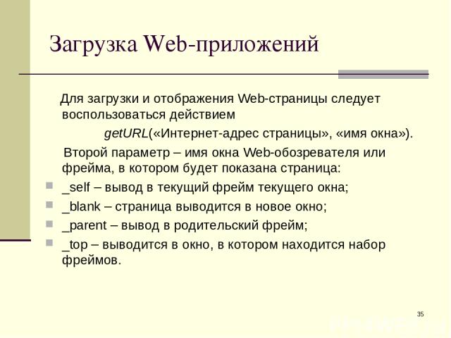 * Загрузка Web-приложений Для загрузки и отображения Web-страницы следует воспользоваться действием getURL(«Интернет-адрес страницы», «имя окна»). Второй параметр – имя окна Web-обозревателя или фрейма, в котором будет показана страница: _self – выв…