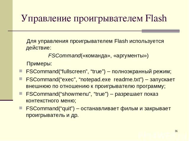 * Управление проигрывателем Flash Для управления проигрывателем Flash используется действие: FSCommand(«команда», «аргументы») Примеры: FSCommand(“fullscreen”, “true”) – полноэкранный режим; FSCommand(“exec”, “notepad.exe readme.txt”) – запускает вн…