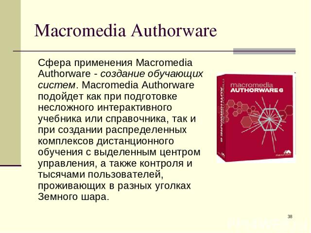 * Macromedia Authorware Сфера применения Macromedia Authorware - создание обучающих систем. Macromedia Authorware подойдет как при подготовке несложного интерактивного учебника или справочника, так и при создании распределенных комплексов дистанцион…