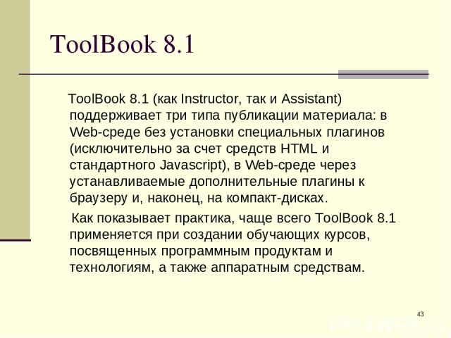* ToolBook 8.1 ToolBook 8.1 (как Instructor, так и Assistant) поддерживает три типа публикации материала: в Web-среде без установки специальных плагинов (исключительно за счет средств HTML и стандартного Javascript), в Web-среде через устанавливаемы…