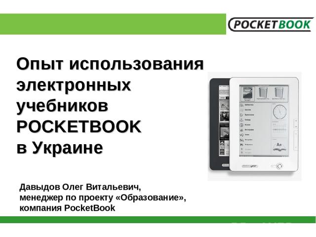 Опыт использования электронных учебников POCKETBOOK в Украине Давыдов Олег Витальевич, менеджер по проекту «Образование», компания PocketBook