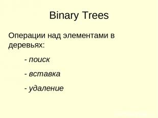 Binary Trees Операции над элементами в деревьях: - поиск - вставка - удаление