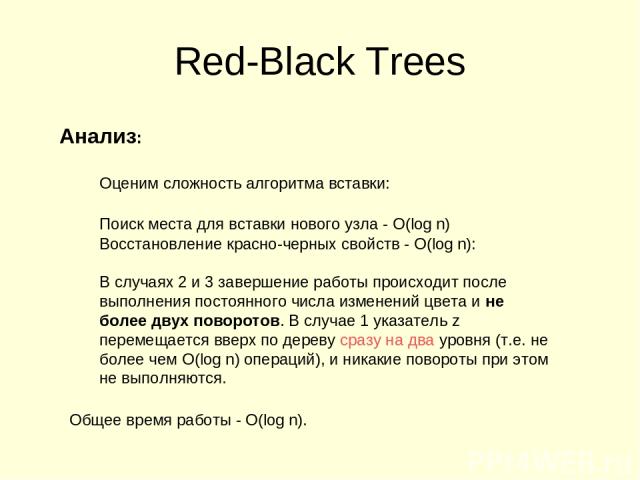 Red-Black Trees Анализ: Оценим сложность алгоритма вставки: Поиск места для вставки нового узла - O(log n) Восстановление красно-черных свойств - O(log n): В случаях 2 и 3 завершение работы происходит после выполнения постоянного числа изменений цве…