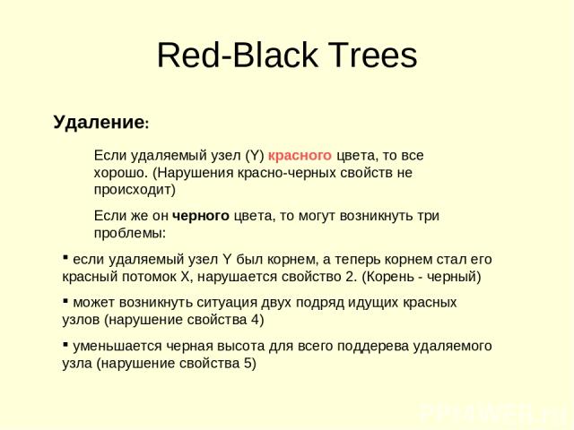 Red-Black Trees Удаление: Если удаляемый узел (Y) красного цвета, то все хорошо. (Нарушения красно-черных свойств не происходит) Если же он черного цвета, то могут возникнуть три проблемы: если удаляемый узел Y был корнем, а теперь корнем стал его к…