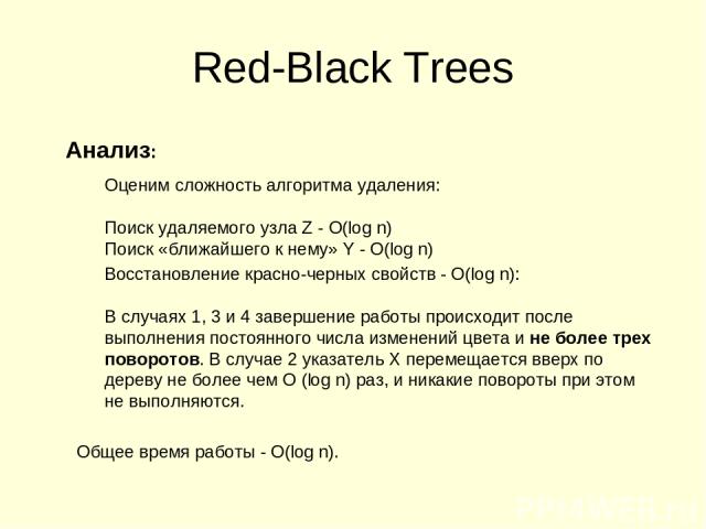 Red-Black Trees Анализ: Оценим сложность алгоритма удаления: Поиск удаляемого узла Z - O(log n) Поиск «ближайшего к нему» Y - O(log n) Восстановление красно-черных свойств - O(log n): В случаях 1, 3 и 4 завершение работы происходит после выполнения …