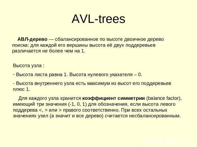 AVL-trees АВЛ-дерево — сбалансированное по высоте двоичное дерево поиска: для каждой его вершины высота её двух поддеревьев различается не более чем на 1. Высота узла : Высота листа равна 1. Высота нулевого указателя – 0. Высота внутреннего узла ест…