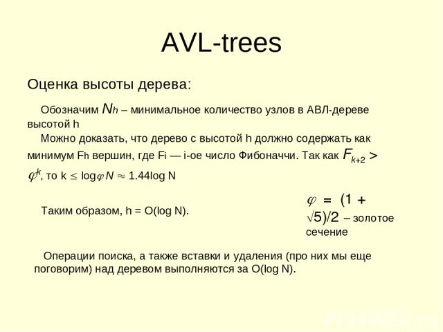 AVL-trees Оценка высоты дерева: Обозначим Nh – минимальное количество узлов в АВЛ-дереве высотой h Можно доказать, что дерево с высотой h должно содержать как минимум Fh вершин, где Fi — i-ое число Фибоначчи. Так как Fk+2 > k, то k log N 1.44log N =…