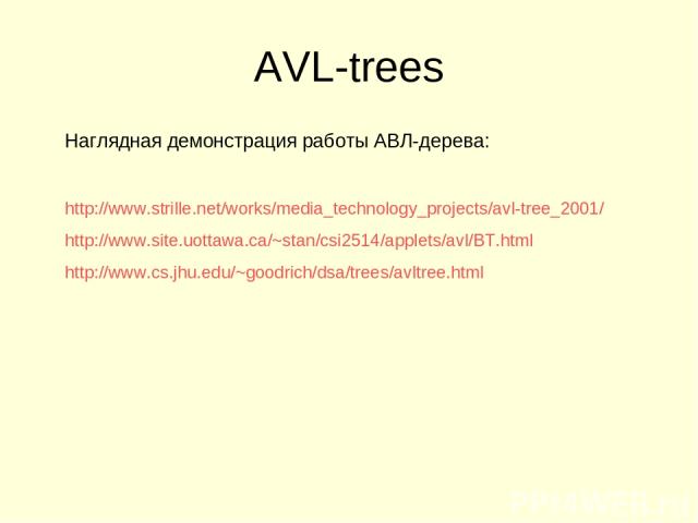 AVL-trees Наглядная демонстрация работы АВЛ-дерева: http://www.strille.net/works/media_technology_projects/avl-tree_2001/ http://www.site.uottawa.ca/~stan/csi2514/applets/avl/BT.html http://www.cs.jhu.edu/~goodrich/dsa/trees/avltree.html