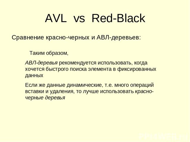 AVL vs Red-Black Сравнение красно-черных и АВЛ-деревьев: Таким образом, АВЛ-деревья рекомендуется использовать, когда хочется быстрого поиска элемента в фиксированных данных Если же данные динамические, т.е. много операций вставки и удаления, то луч…