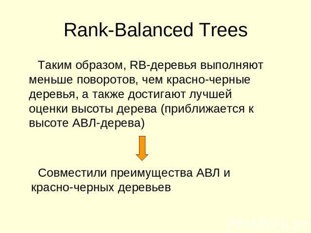 Rank-Balanced Trees Таким образом, RB-деревья выполняют меньше поворотов, чем красно-черные деревья, а также достигают лучшей оценки высоты дерева (приближается к высоте АВЛ-дерева) Совместили преимущества АВЛ и красно-черных деревьев