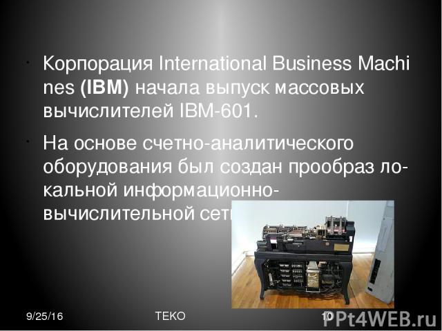 Корпорация International Business Machines (IBM) начала выпуск массовых вычислителей IBM-601. На основе счетно-аналитического оборудования был создан прообраз ло кальной информационно-вычислительной сети. TEKO