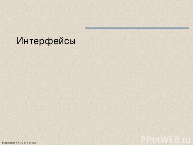 ©Павловская Т.А. (СПбГУ ИТМО) Интерфейсы
