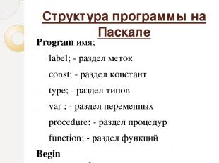 Структура программы на Паскале Program имя; label; - раздел меток const; - разде