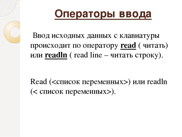 Операторы ввода Ввод исходных данных с клавиатуры происходит по оператору read ( читать) или readln ( read line – читать строку). Read () или readln (< список переменных>).