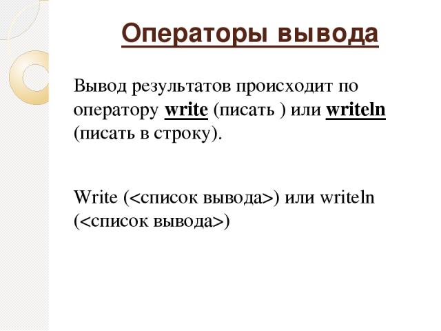 Операторы вывода Вывод результатов происходит по оператору write (писать ) или writeln (писать в строку). Write () или writeln ()