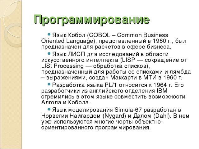 Программирование Язык Кобол (COBOL – Common Business Oriented Language), представленный в 1960 г., был предназначен для расчетов в сфере бизнеса. Язык ЛИСП для исследований в области искусственного интеллекта (LISP — сокращение от LISt Processing — …