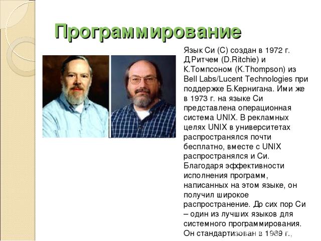 Программирование Язык Си (C) создан в 1972 г. Д.Ритчем (D.Ritchie) и К.Томпсоном (K.Thompson) из Bell Labs/Lucent Technologies при поддержке Б.Кернигана. Ими же в 1973 г. на языке Си представлена операционная система UNIX. В рекламных целях UNIX в у…
