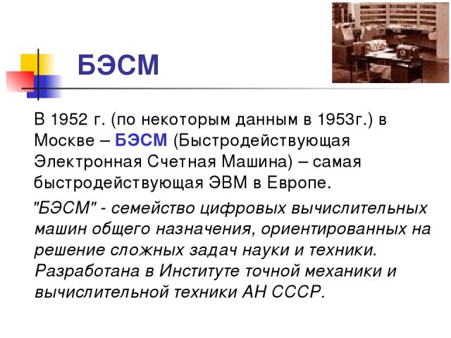 БЭСМ В 1952 г. (по некоторым данным в 1953г.) в Москве – БЭСМ (Быстродействующая Электронная Счетная Машина) – самая быстродействующая ЭВМ в Европе. 