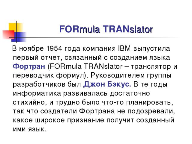 FORmula TRANslator В ноябре 1954 года компания IBM выпустила первый отчет, связанный с созданием языка Фортран (FORmula TRANslator – транслятор и переводчик формул). Руководителем группы разработчиков был Джон Бэкус. В те годы информатика развивалас…