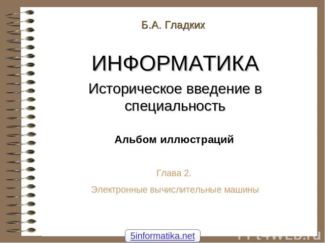 Б.А. Гладких ИНФОРМАТИКА Историческое введение в специальность Альбом иллюстраций Глава 2. Электронные вычислительные машины 5informatika.net