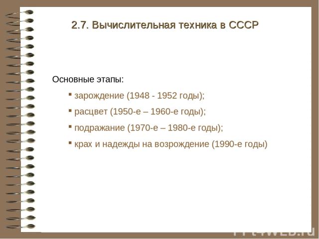 2.7. Вычислительная техника в СССР Основные этапы: зарождение (1948 - 1952 годы); расцвет (1950-е – 1960-е годы); подражание (1970-е – 1980-е годы); крах и надежды на возрождение (1990-е годы)